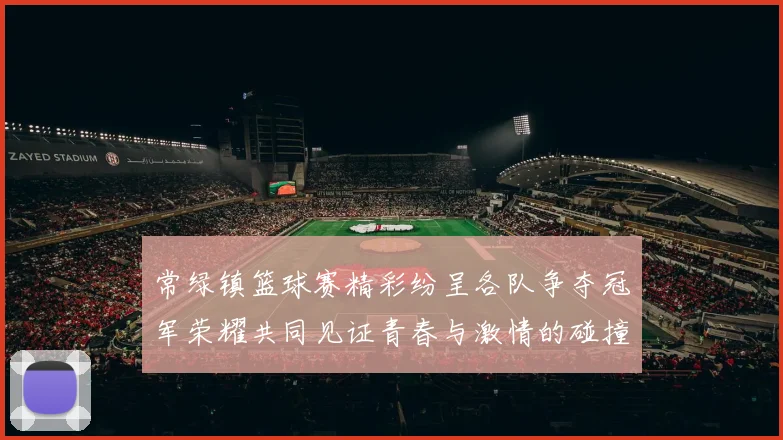 常绿镇篮球赛精彩纷呈各队争夺冠军荣耀共同见证青春与激情的碰撞