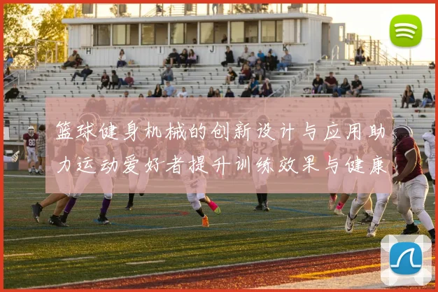 篮球健身机械的创新设计与应用助力运动爱好者提升训练效果与健康水平